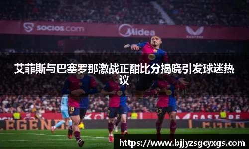 艾菲斯与巴塞罗那激战正酣比分揭晓引发球迷热议