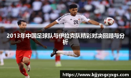 2013年中国足球队与伊拉克队精彩对决回顾与分析